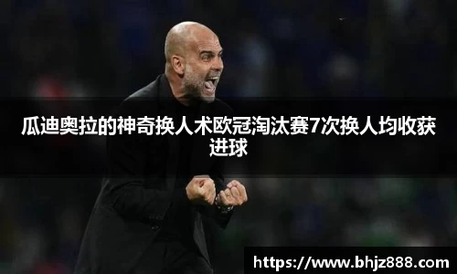 瓜迪奥拉的神奇换人术欧冠淘汰赛7次换人均收获进球