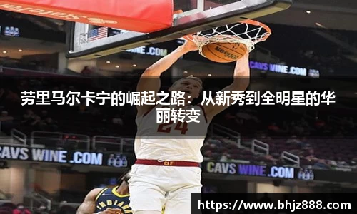 劳里马尔卡宁的崛起之路：从新秀到全明星的华丽转变