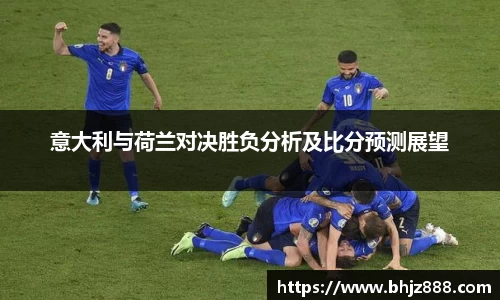 意大利与荷兰对决胜负分析及比分预测展望
